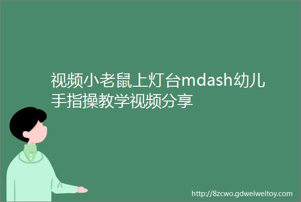 视频小老鼠上灯台mdash幼儿手指操教学视频分享